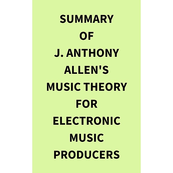 Summary of J. Anthony Allen's Music Theory for Electronic Music Producers, IRB Media