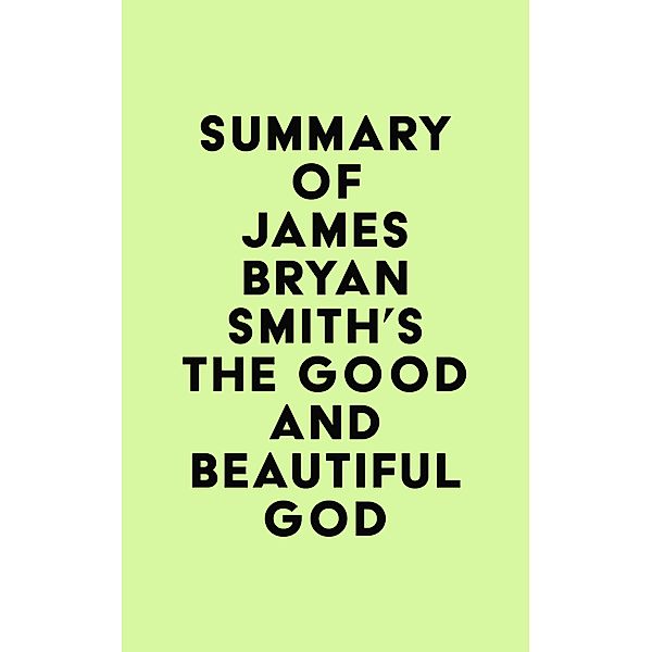 Summary of James Bryan Smith's The Good and Beautiful God / IRB Media, IRB Media
