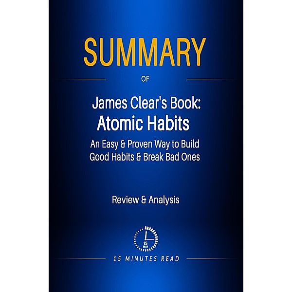 Summary of James Clear's Book:  Atomic Habits - An Easy & Proven Way to Build Good Habits & Break Bad Ones / Summary, Minutes Read