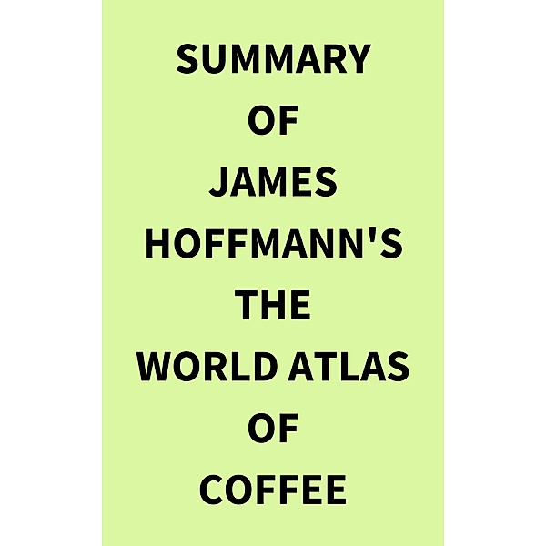Summary of James Hoffmann's The World Atlas of Coffee, IRB Media