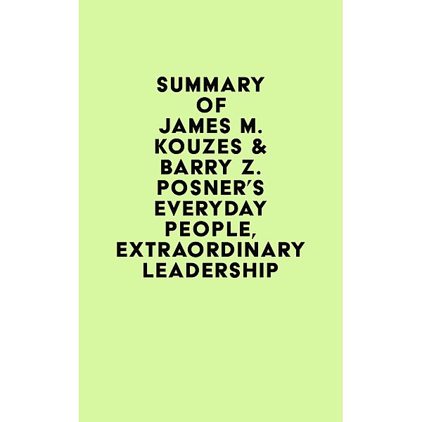 Summary of James M. Kouzes & Barry Z. Posner's Everyday People, Extraordinary Leadership / IRB Media, IRB Media