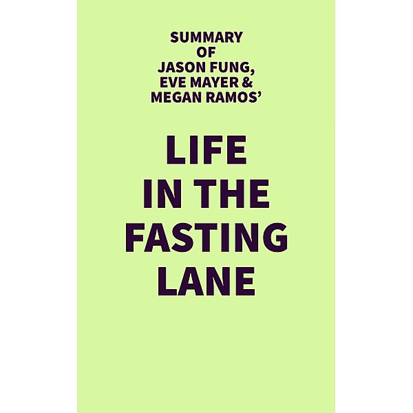 Summary of Jason Fung, Eve Mayer & Megan Ramos' Life in the Fasting Lane / IRB Media, IRB Media