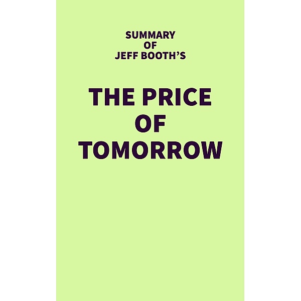 Summary of Jeff Booth's The Price of Tomorrow / IRB Media, IRB Media