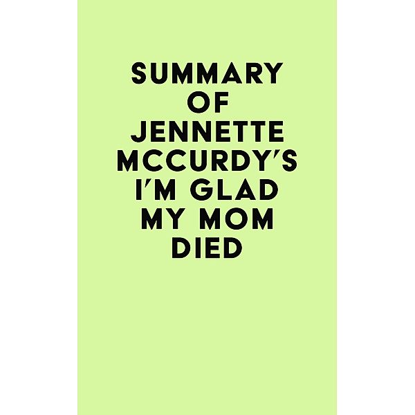 Summary of Jennette Mccurdy's I'm Glad My Mom Died / IRB Media, IRB Media