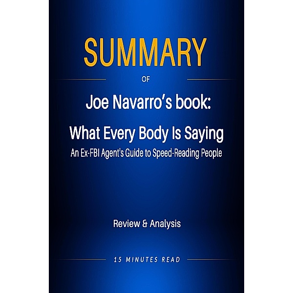 Summary of Jeo Navarro's book: What Every Body Is Saying: An Ex-FBI Agent's Guide to Speed-Reading People / Summary, Minutes Read