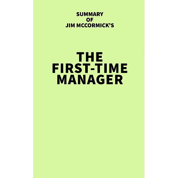 Summary of Jim McCormick's The First-Time Manager / IRB Media, IRB Media