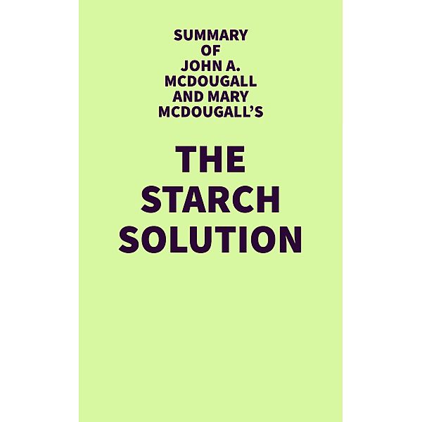 Summary of John A. McDougall and Mary McDougall's The Starch Solution / IRB Media, IRB Media