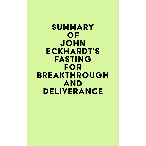 Summary of John Eckhardt's Fasting for Breakthrough and Deliverance / IRB Media, IRB Media