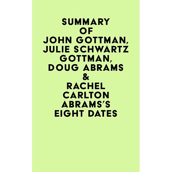 Summary of John Gottman, Julie Schwartz Gottman, Doug Abrams & Rachel Carlton Abrams's Eight Dates, IRB Media