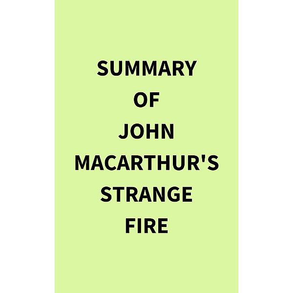 Summary of John MacArthur's Strange Fire, IRB Media