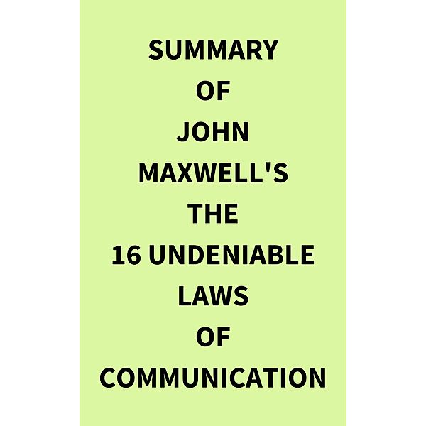 Summary of John Maxwell's The 16 Undeniable Laws of Communication, IRB Media
