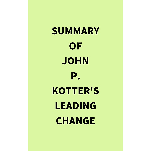 Summary of John P. Kotter's Leading Change, IRB Media