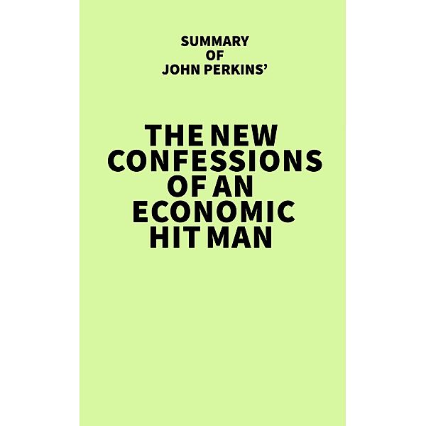 Summary of John Perkins' The New Confessions of an Economic Hit Man / IRB Media, IRB Media