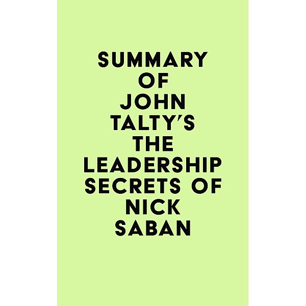 Summary of John Talty's The Leadership Secrets of Nick Saban / IRB Media, IRB Media