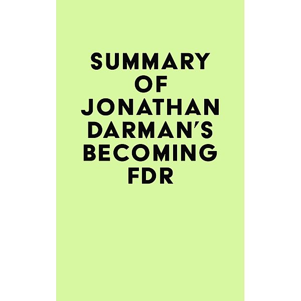 Summary of Jonathan Darman's Becoming FDR / IRB Media, IRB Media