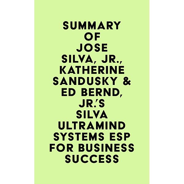 Summary of Jose Silva, Jr., Katherine Sandusky & Ed Bernd, Jr.'s Silva Ultramind Systems ESP for Business Success / IRB Media, IRB Media