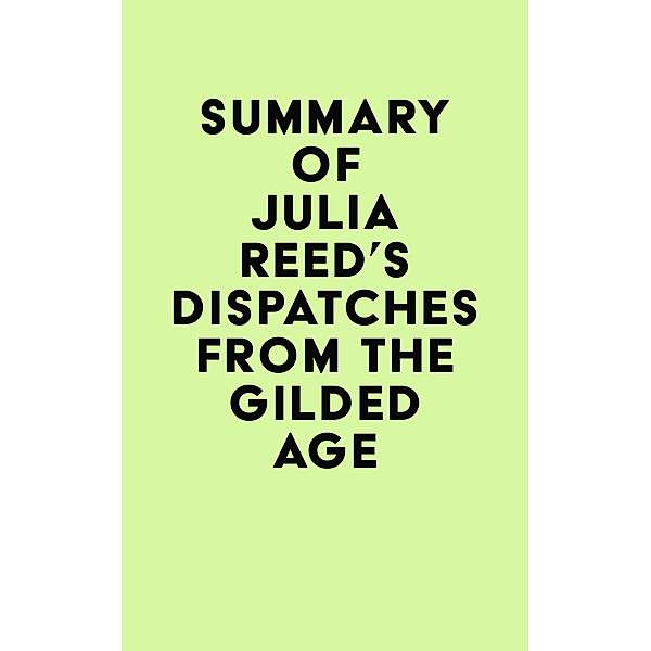 Summary of Julia Reed's Dispatches from the Gilded Age / IRB Media, IRB Media