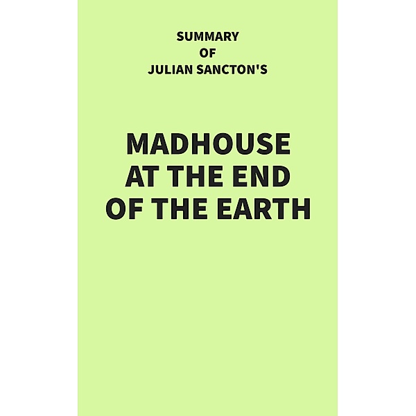 Summary of Julian Sancton's Madhouse at the End of the Earth, IRB Media
