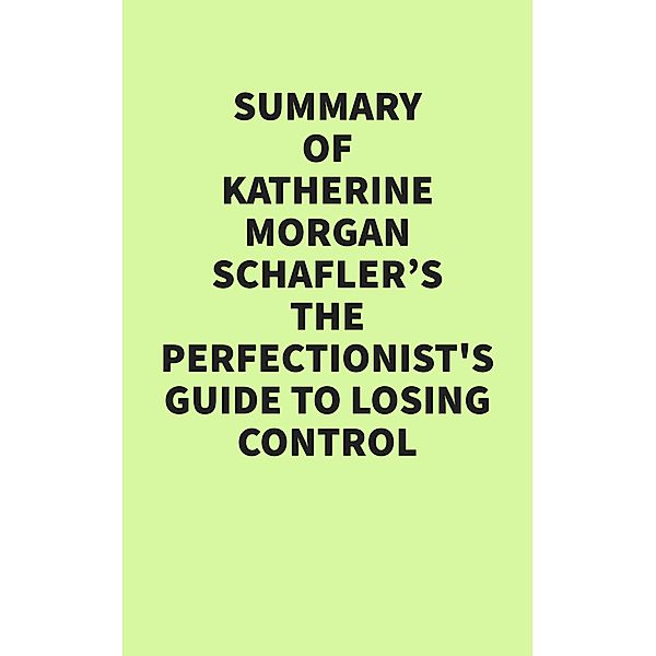 Summary of Katherine Morgan Schafler's The Perfectionist's Guide to Losing Control, IRB Media