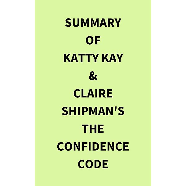 Summary of Katty Kay & Claire Shipman's The Confidence Code, IRB Media