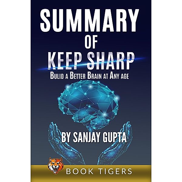 Summary of Keep Sharp: Build a Better Brain at Any Age by Sanjay Gupta (Book Tigers Self Help and Success Summaries) / Book Tigers Self Help and Success Summaries, Book Tigers