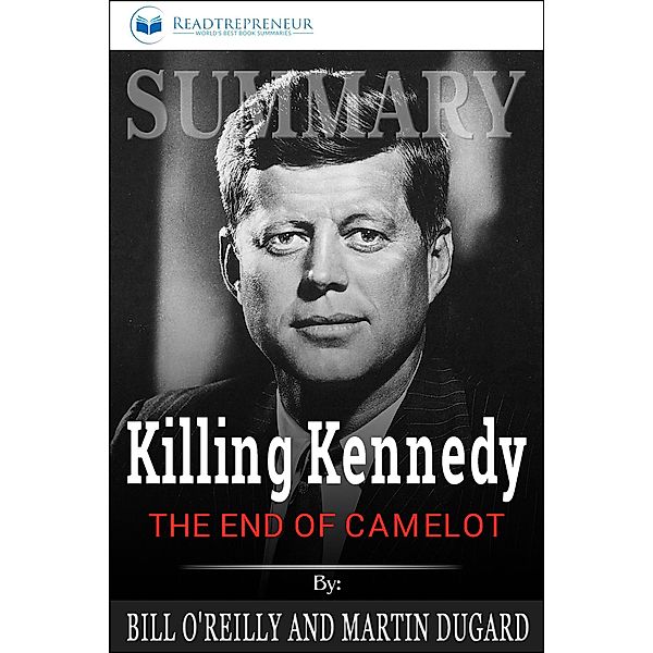 Summary of Killing Kennedy: The End of Camelot by Bill O'Reilly and Martin Dugard, Readtrepreneur Publishing