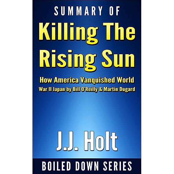 Summary of Killing the Rising Sun: How America Vanquished World War II Japan by Bill O'Reilly & Martin Dugard, J. J. Holt