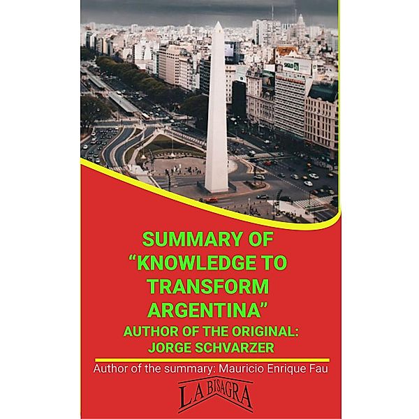 Summary Of Knowledge To Transform Argentina By Jorge Schvarzer (UNIVERSITY SUMMARIES) / UNIVERSITY SUMMARIES, Mauricio Enrique Fau