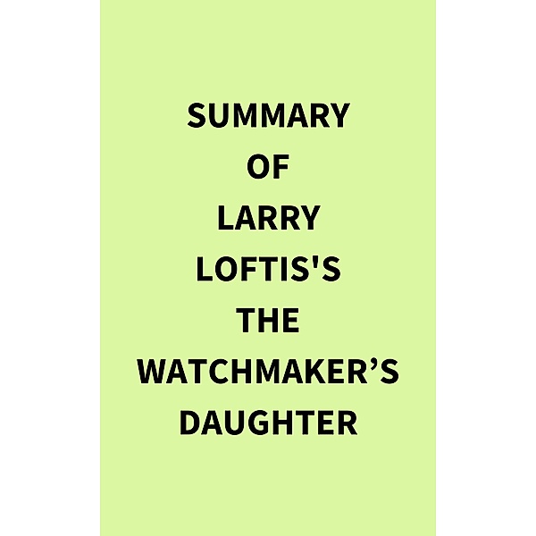 Summary of Larry Loftis's The Watchmaker's Daughter, IRB Media