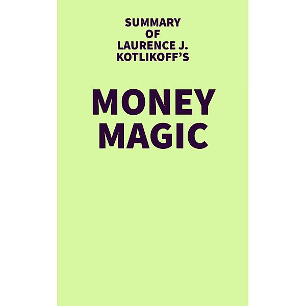 Summary of Laurence J. Kotlikoff's Money Magic / IRB Media, IRB Media