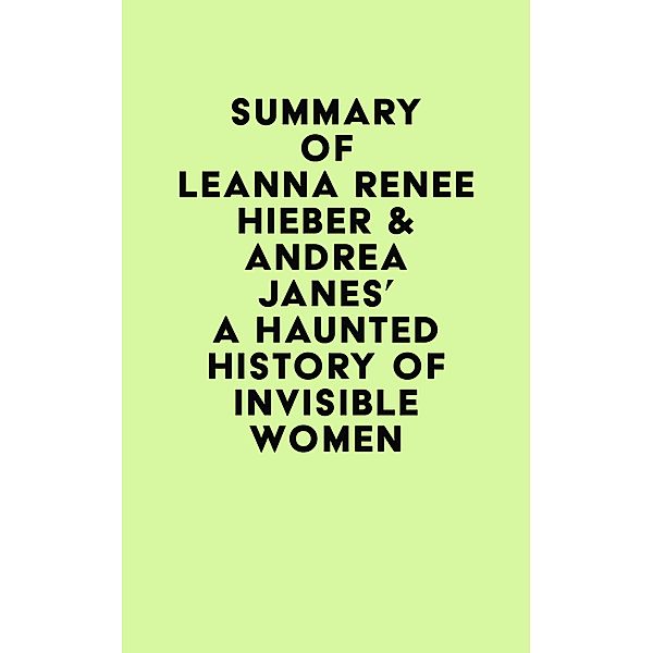 Summary of Leanna Renee Hieber & Andrea Janes's A Haunted History of Invisible Women / IRB Media, IRB Media