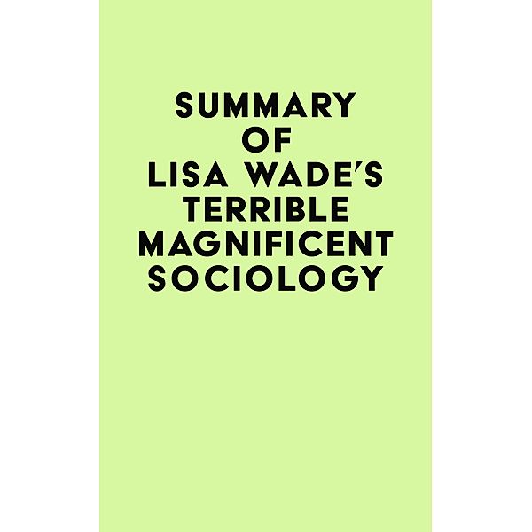 Summary of Lisa Wade's Terrible Magnificent Sociology / IRB Media, IRB Media