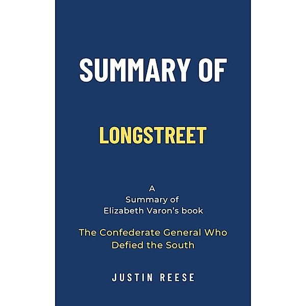 Summary of Longstreet by Elizabeth Varon: The Confederate General Who Defied the South, Justin Reese