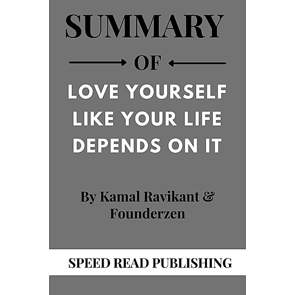 Summary Of Love Yourself Like Your Life Depends on It By Kamal Ravikant & Founderzen, Speed Read Publishing