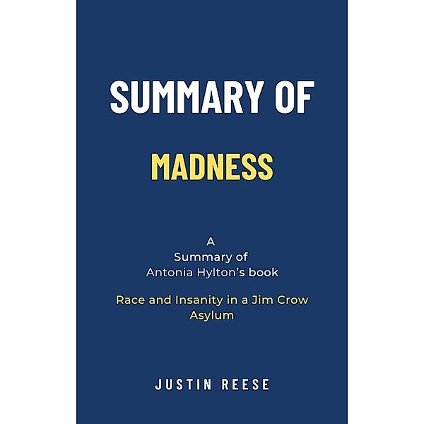 Summary of Madness by Antonia Hylton: Race and Insanity in a Jim Crow Asylum, Justin Reese