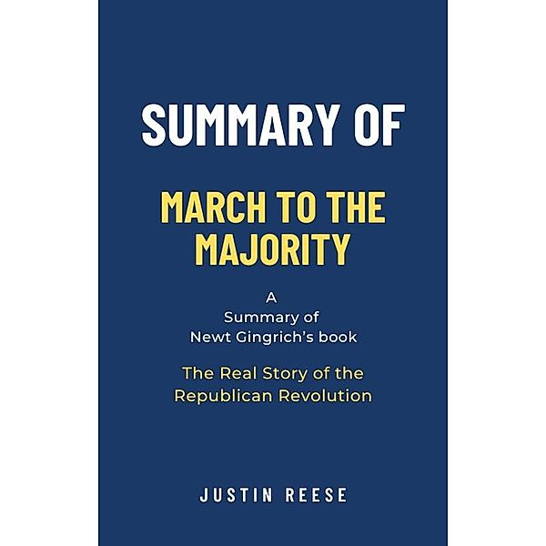 Summary of March to the Majority by  Newt Gingrich:The Real Story of the Republican Revolution, Justin Reese