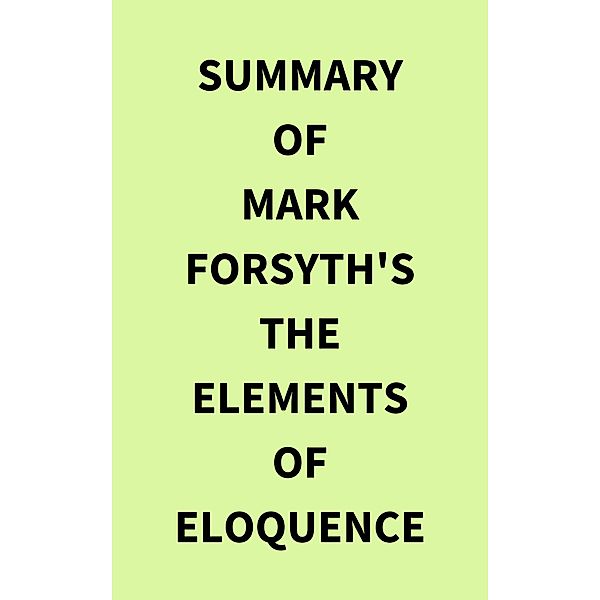 Summary of Mark Forsyth's The Elements of Eloquence, IRB Media