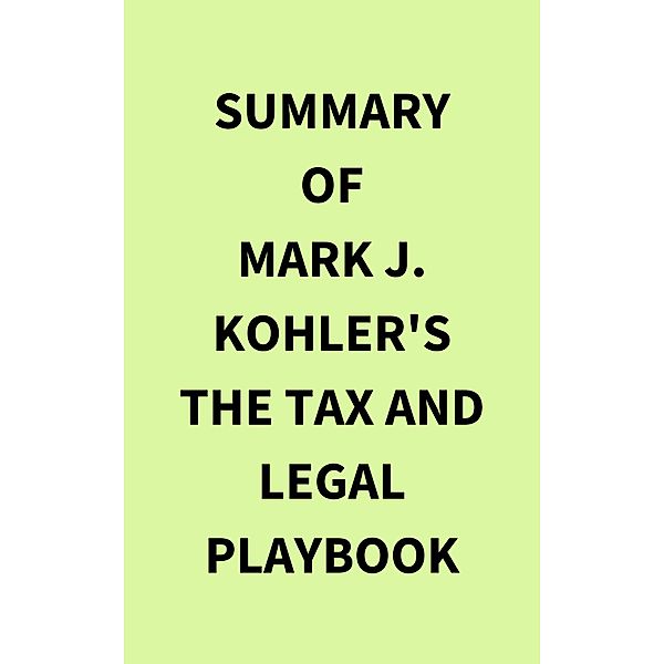 Summary of Mark J. Kohler's The Tax and Legal Playbook, IRB Media