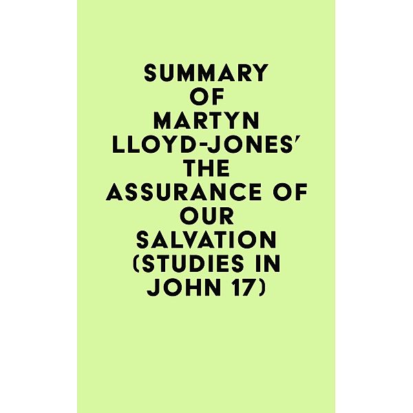 Summary of Martyn Lloyd-Jones's The Assurance of Our Salvation (Studies in John 17) / IRB Media, IRB Media