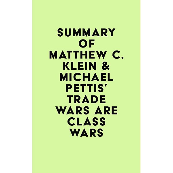Summary of Matthew C. Klein & Michael Pettis's Trade Wars Are Class Wars / IRB Media, IRB Media