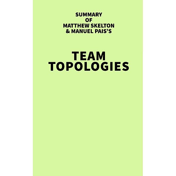 Summary of Matthew Skelton & Manuel Pais's Team Topologies / IRB Media, IRB Media