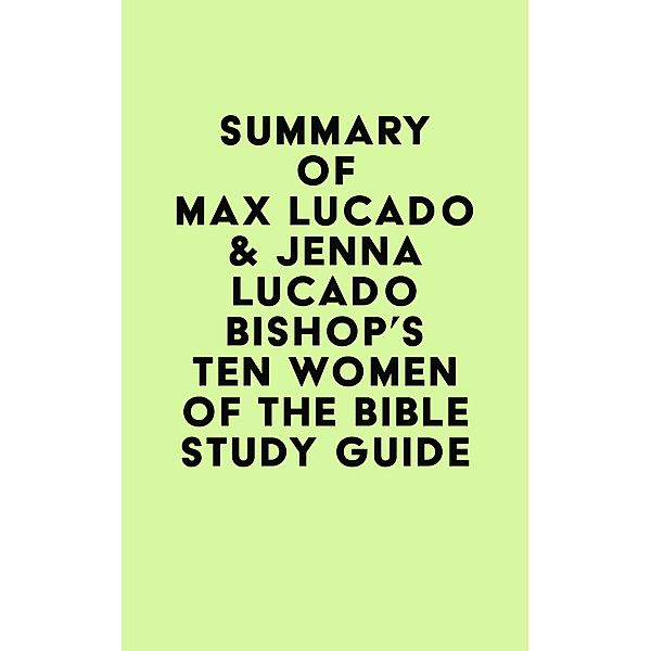 Summary of Max Lucado & Jenna Lucado Bishop's Ten Women of the Bible Study Guide / IRB Media, IRB Media