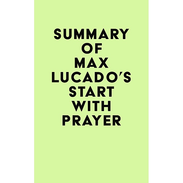 Summary of Max Lucado's Start with Prayer / IRB Media, IRB Media