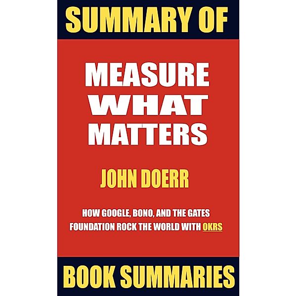 Summary of Measure What Matters by John Doerr (Best Seller Book Sumaries, #5) / Best Seller Book Sumaries, Book Summaries