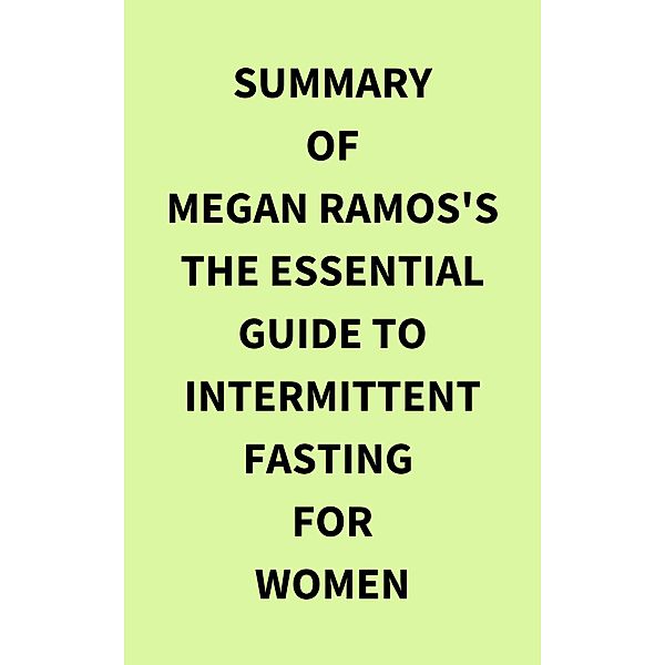 Summary of Megan Ramos's The Essential Guide to Intermittent Fasting for Women, IRB Media