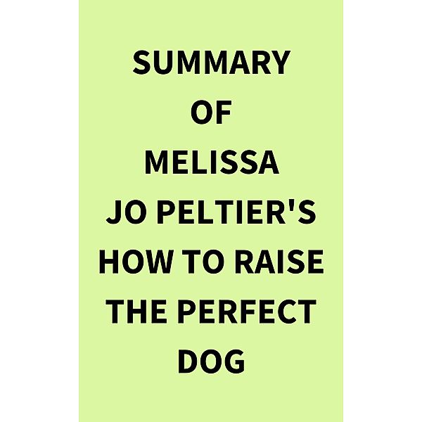 Summary of Melissa Jo Peltier's How to Raise the Perfect Dog, IRB Media