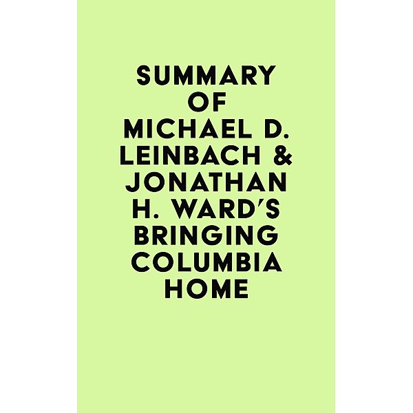 Summary of Michael D. Leinbach & Jonathan H. Ward's Bringing Columbia Home / IRB Media, IRB Media