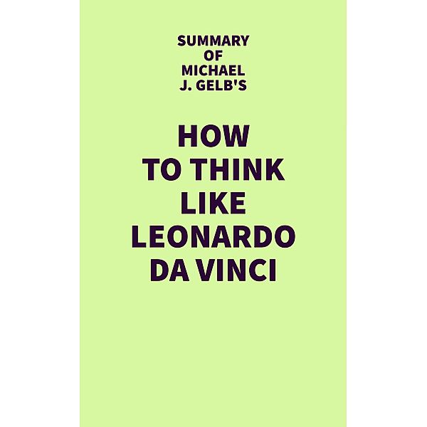 Summary of Michael J. Gelb's How to Think Like Leonardo da Vinci / IRB Media, IRB Media