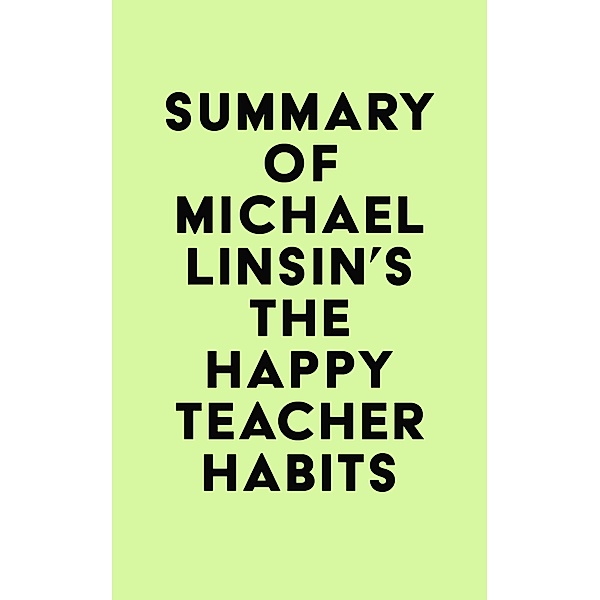 Summary of Michael Linsin's The Happy Teacher Habits / IRB Media, IRB Media