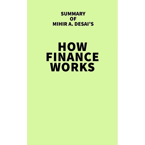 Summary of Mihir A. Desai's How Finance Works / IRB Media, IRB Media